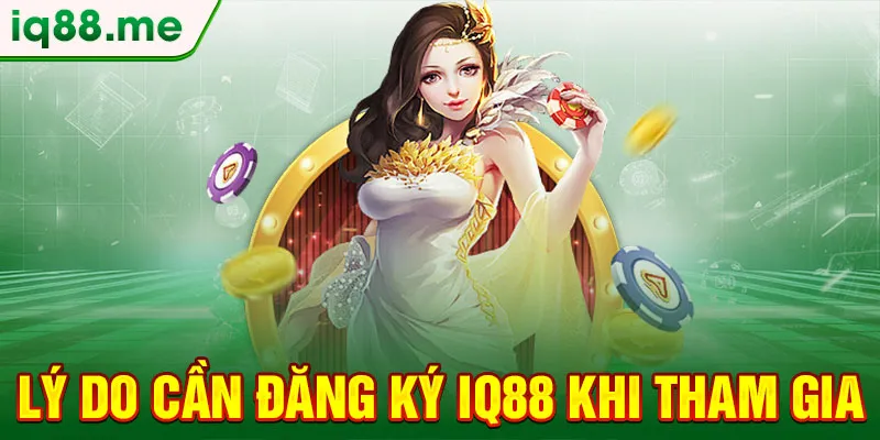 ly-do-can-dang-ky-iq88-khi-tham-gia